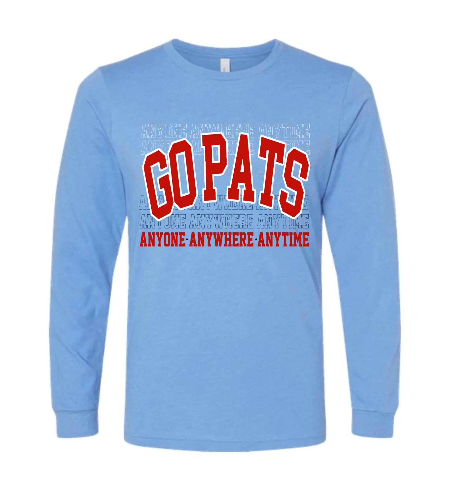 Bella Canvas - Anyone - Anywhere - Anytime GO PATS - Tee or Sweatshirts/ Long or Short Sleeve Options